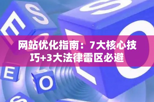 网站优化指南：7大核心技巧+3大法律雷区必避