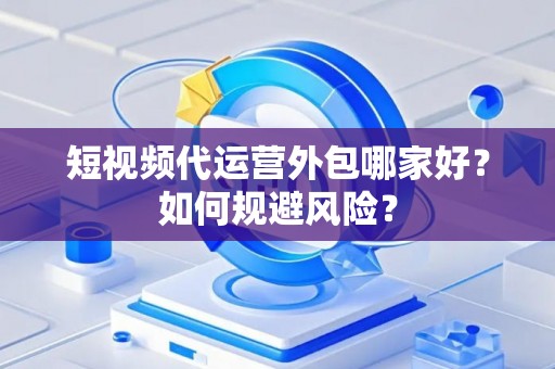 短视频代运营外包哪家好？如何规避风险？