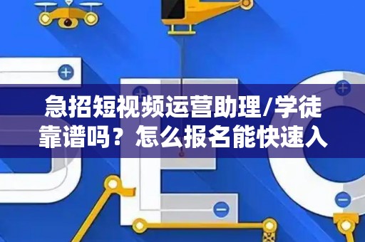 急招短视频运营助理/学徒靠谱吗？怎么报名能快速入职？