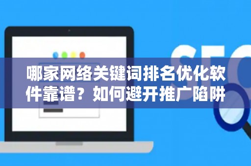 哪家网络关键词排名优化软件靠谱？如何避开推广陷阱妙招？