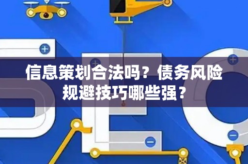 信息策划合法吗？债务风险规避技巧哪些强？